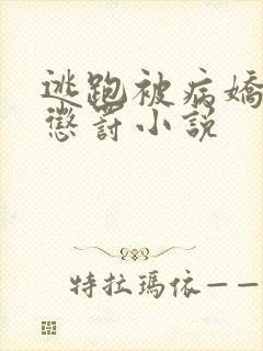 逃跑被病娇抓回惩罚小说