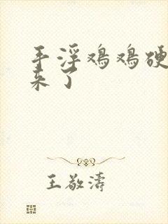 手浮鸡鸡硬不起来了