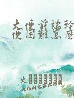 大便前端干硬排便困难怎么办