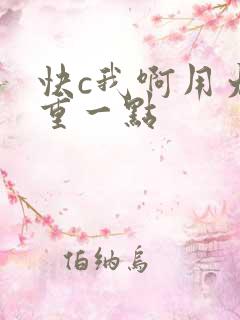 快c我啊用力嗯重一点