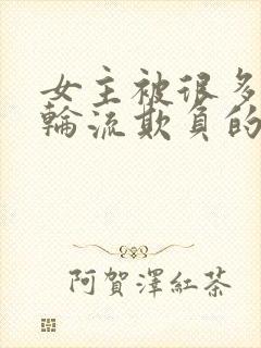 女主被很多男人轮流欺负的小说短文