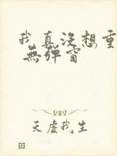 我真没想重生啊 无弹窗