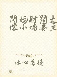 闪婚财阀大叔宠坏小娇妻免费阅读小说