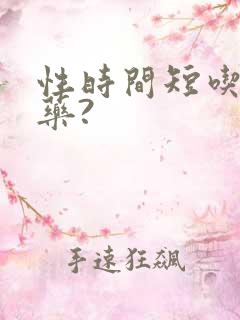 性时间短吃什么药?