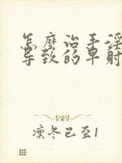 怎么治手淫过度导致的早射