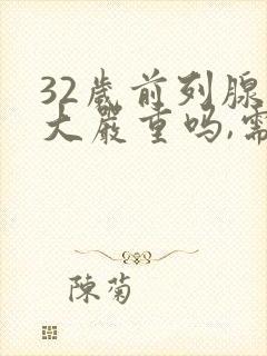 32岁前列腺肥大严重吗,需要怎么治疗