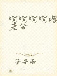 啊啊啊啊嗯嗯嗯老公