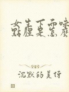 女生下面味道有点腥是怎么回事