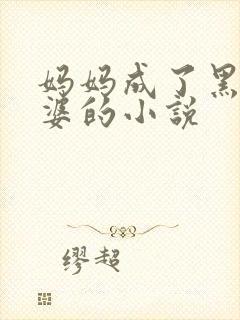 妈妈成了黑鬼老婆的小说