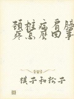 颈椎病肩膀胳膊疼怎么回事