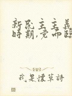 新民主主义革命时期,党面临的主要任务是,