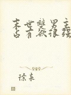 末世双男主病娇占有欲很强