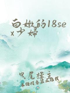 白嫩的18sex少妇