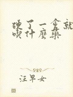 硬了一会就软了吃什么药