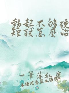 勃起不够硬时间短该怎么治