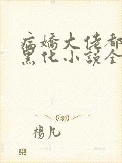 病娇大佬都为我黑化小说全文免费阅读全文