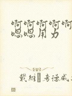 啊啊啊啊啊啊嗯嗯嗯用力