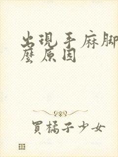 出现手麻脚麻什么原因