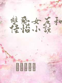 双飞女友和闺蜜佳怡小说