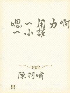 嗯～用力啊～嗯～小说