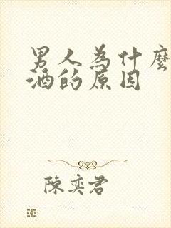 男人为什么要喝酒的原因