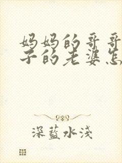 妈妈的哥哥的儿子的老婆怎么称呼