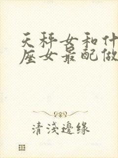 天秤女和什么星座女最配做闺蜜