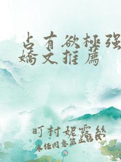 占有欲极强的病娇文推荐