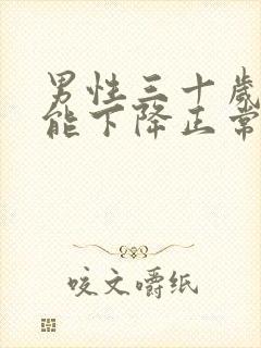 男性三十岁性功能下降正常吗