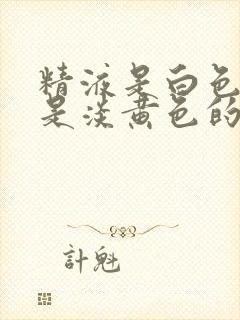 精液是白色的还是淡黄色的