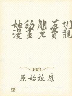 她的朋友们土豪漫画免费观看下拉式