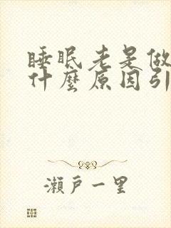 睡眠老是做梦是什么原因引起的