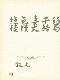 绝色妻子的丑事后续大结局