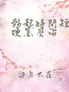 勃起时间短不够硬怎么治