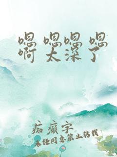 嗯 嗯嗯 嗯 啊 太深了