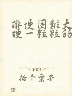 排便困难大便干硬一粒粒的