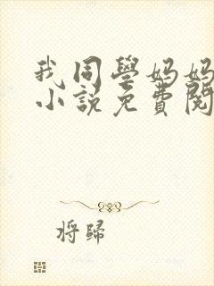 我同学妈妈张姨小说免费阅读
