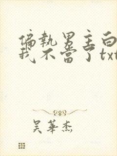 偏执男主白月光我不当了txt网盘