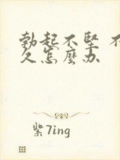 勃起不坚 不持久怎么办