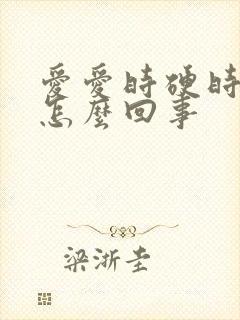 爱爱时硬时不硬怎么回事