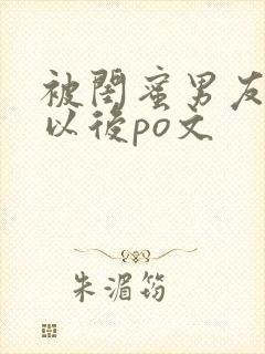 被闺蜜男友上错以后po文