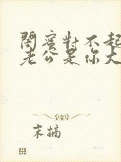 闺蜜对不起,我老公是你大哥