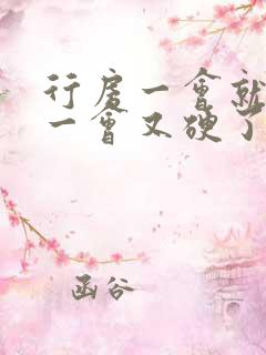 行房一会就软了一会又硬了