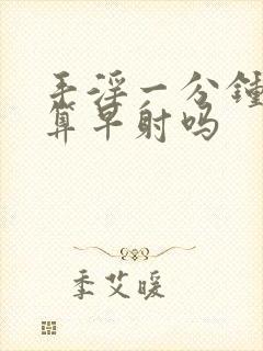 手淫一分钟就射算早射吗