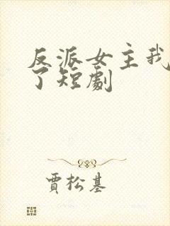 反派女主我抱走了短剧