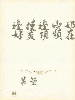 边摸边吃奶边做好爽视频在线观看