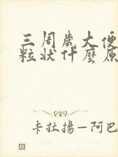 三周岁大便干颗粒状什么原因