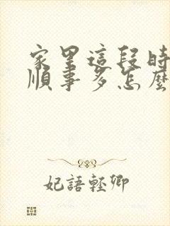 家里这段时间不顺事多怎么办