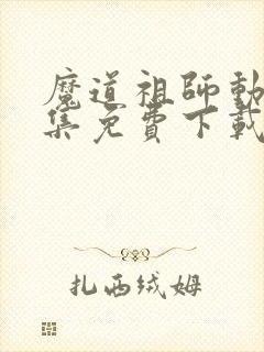 魔道祖师动漫全集免费下载