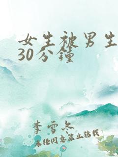 女生被男生操爽30分钟